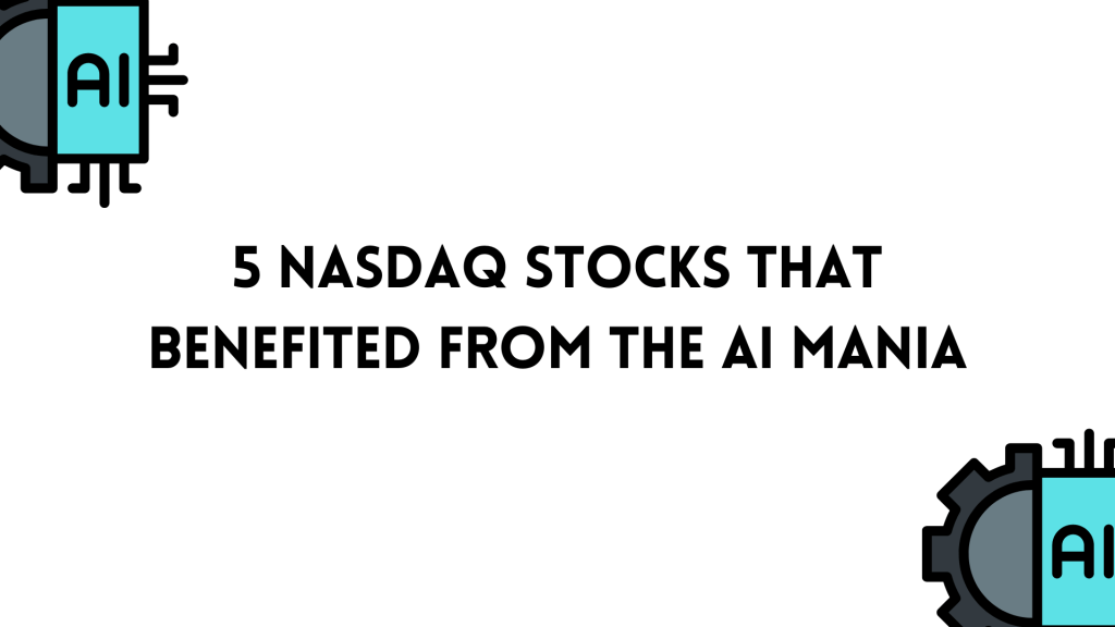 Here are the 5 U.S. Tech Stocks on Nasdaq that Benefited from the AI&nbsp;Mania