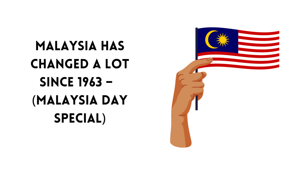 Malaysia Has Changed a Lot Since 1963 – Here’s What Changed and How Will it Be in the Future (Malaysia Day&nbsp;Special)