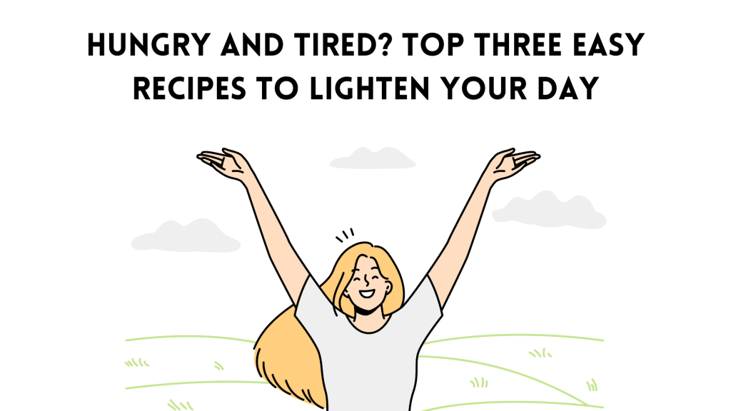 Hungry and Tired? Top Three Easy Recipes to Lighten Your&nbsp;Day