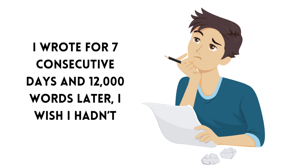 I Wrote for 7 Consecutive Days and 12,000 Words Later, I Wish I&nbsp;Hadn’t