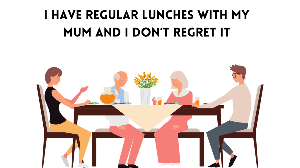I Have Regular Lunches with My Mum And I Don’t Regret&nbsp;It