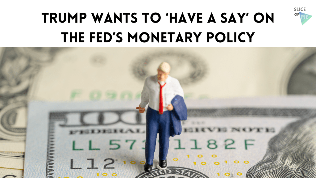 Trump Wants to ‘Have a Say’ on the Fed’s Monetary&nbsp;Policy