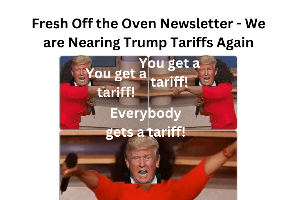 We are Nearing Trump Tariffs Again (Fresh Off the Oven&nbsp;Newsletter)